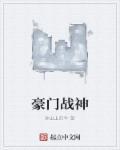 豪门战神免费阅读